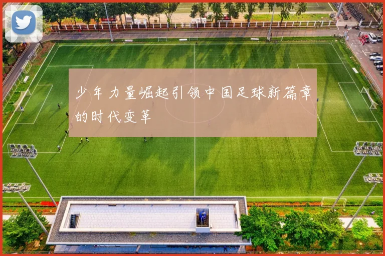少年力量崛起引领中国足球新篇章的时代变革