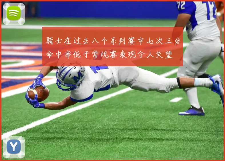 骑士在过去八个系列赛中七次三分命中率低于常规赛表现令人失望