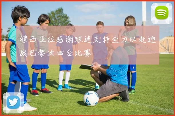穆西亚拉感谢球迷支持全力以赴迎战巴黎次回合比赛