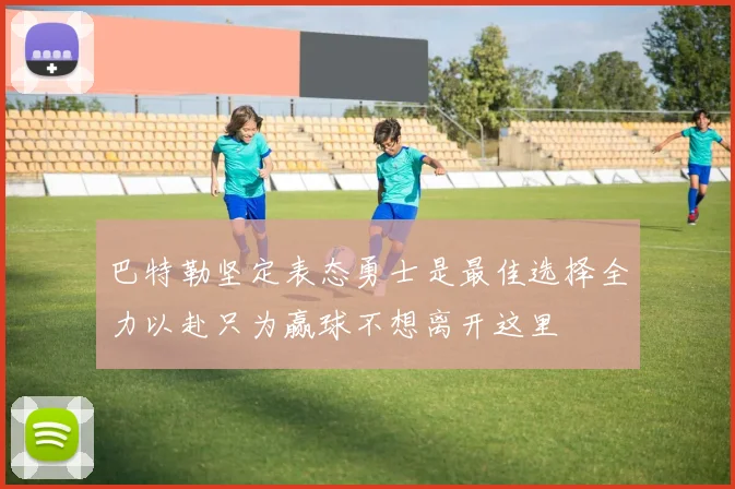 巴特勒坚定表态勇士是最佳选择全力以赴只为赢球不想离开这里