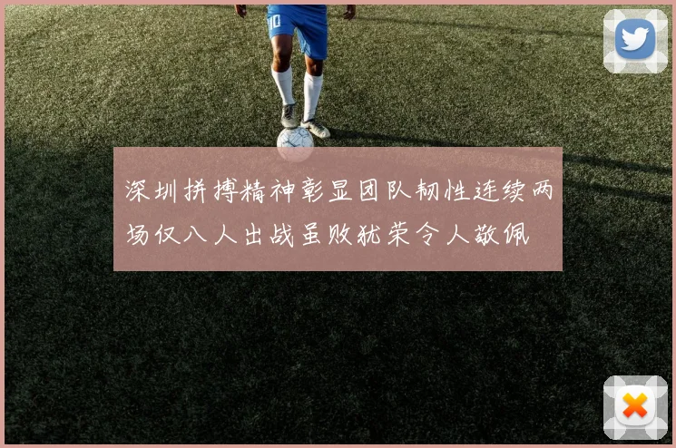 深圳拼搏精神彰显团队韧性连续两场仅八人出战虽败犹荣令人敬佩