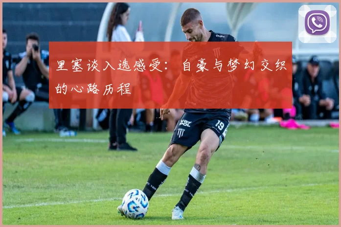 里塞谈入选感受：自豪与梦幻交织的心路历程