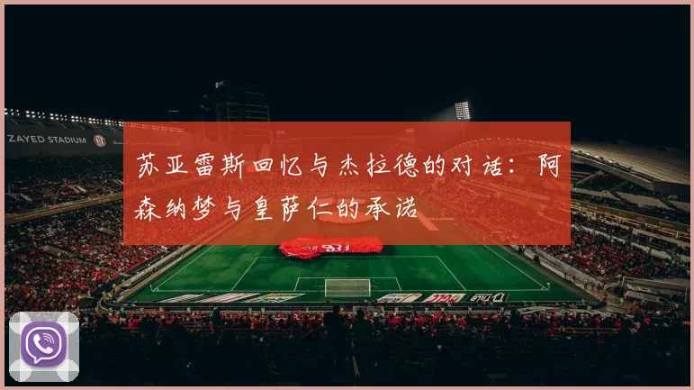 苏亚雷斯回忆与杰拉德的对话：阿森纳梦与皇萨仁的承诺